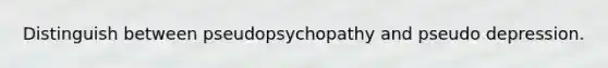 Distinguish between pseudopsychopathy and pseudo depression.