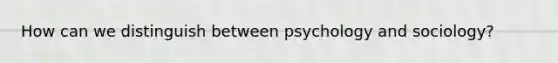 How can we distinguish between psychology and sociology?