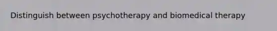 Distinguish between psychotherapy and biomedical therapy