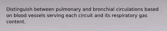 Distinguish between pulmonary and bronchial circulations based on blood vessels serving each circuit and its respiratory gas content.