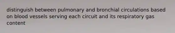 distinguish between pulmonary and bronchial circulations based on <a href='https://www.questionai.com/knowledge/kZJ3mNKN7P-blood-vessels' class='anchor-knowledge'>blood vessels</a> serving each circuit and its respiratory gas content