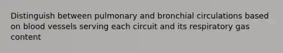 Distinguish between pulmonary and bronchial circulations based on blood vessels serving each circuit and its respiratory gas content