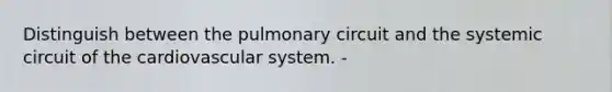 Distinguish between the pulmonary circuit and the systemic circuit of the cardiovascular system. -