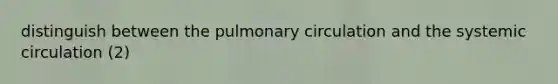 distinguish between the pulmonary circulation and the systemic circulation (2)