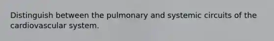 Distinguish between the pulmonary and systemic circuits of the cardiovascular system.