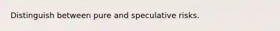 Distinguish between pure and speculative risks.