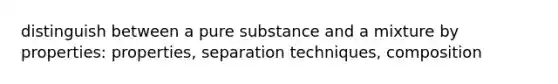 distinguish between a pure substance and a mixture by properties: properties, separation techniques, composition