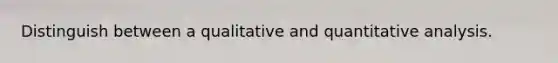 Distinguish between a qualitative and quantitative analysis.