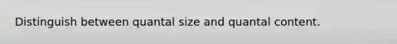 Distinguish between quantal size and quantal content.