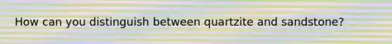 How can you distinguish between quartzite and sandstone?