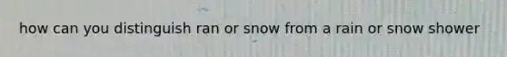 how can you distinguish ran or snow from a rain or snow shower