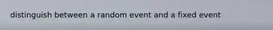 distinguish between a random event and a fixed event