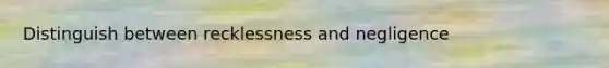 Distinguish between recklessness and negligence