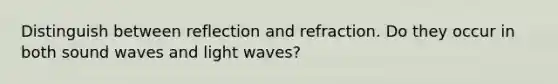 Distinguish between reflection and refraction. Do they occur in both sound waves and light waves?