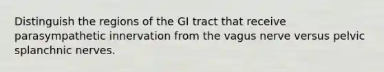 Distinguish the regions of the GI tract that receive parasympathetic innervation from the vagus nerve versus pelvic splanchnic nerves.