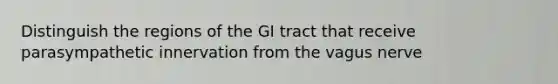 Distinguish the regions of the GI tract that receive parasympathetic innervation from the vagus nerve