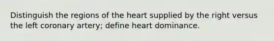 Distinguish the regions of the heart supplied by the right versus the left coronary artery; define heart dominance.