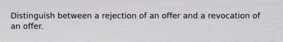 Distinguish between a rejection of an offer and a revocation of an offer.