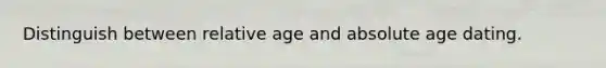 Distinguish between relative age and absolute age dating.