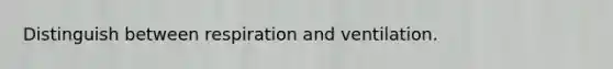 Distinguish between respiration and ventilation.