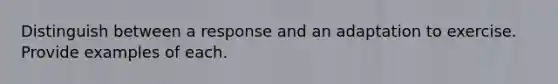 Distinguish between a response and an adaptation to exercise. Provide examples of each.