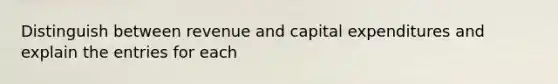 Distinguish between revenue and capital expenditures and explain the entries for each