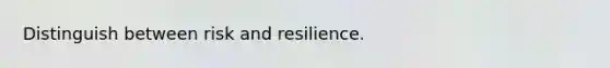 Distinguish between risk and resilience.