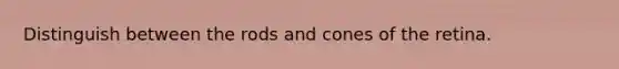 Distinguish between the rods and cones of the retina.