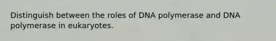 Distinguish between the roles of DNA polymerase and DNA polymerase in eukaryotes.