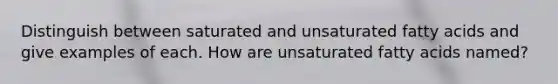 Distinguish between saturated and unsaturated fatty acids and give examples of each. How are unsaturated fatty acids named?