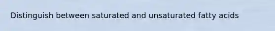 Distinguish between saturated and unsaturated fatty acids