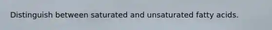 Distinguish between saturated and unsaturated fatty acids.