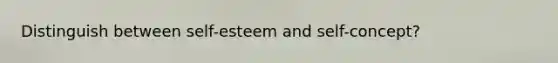 Distinguish between self-esteem and self-concept?