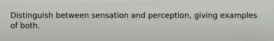 Distinguish between sensation and perception, giving examples of both.