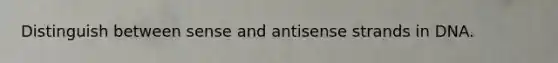 Distinguish between sense and antisense strands in DNA.