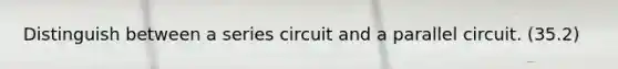 Distinguish between a series circuit and a parallel circuit. (35.2)