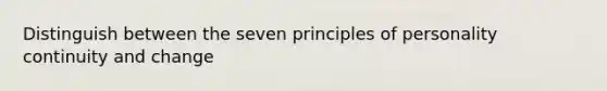 Distinguish between the seven principles of personality continuity and change