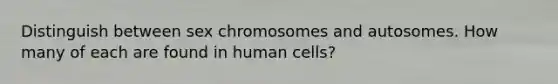 Distinguish between sex chromosomes and autosomes. How many of each are found in human cells?