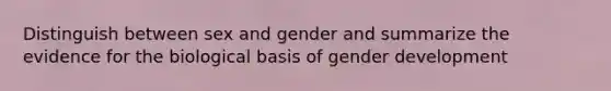 Distinguish between sex and gender and summarize the evidence for the biological basis of gender development