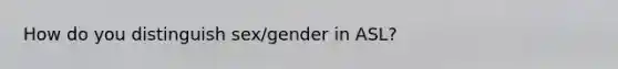 How do you distinguish sex/gender in ASL?