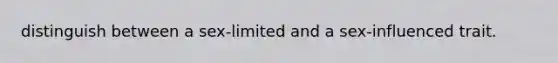 distinguish between a sex-limited and a sex-influenced trait.