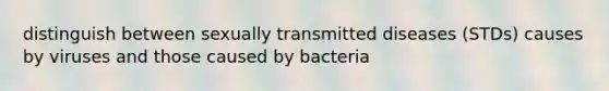 distinguish between sexually transmitted diseases (STDs) causes by viruses and those caused by bacteria