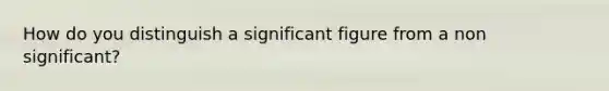 How do you distinguish a significant figure from a non significant?