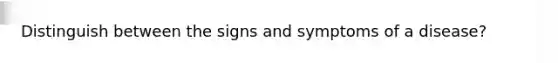 Distinguish between the signs and symptoms of a disease?