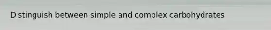 Distinguish between simple and complex carbohydrates