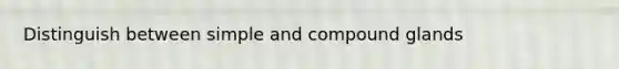 Distinguish between simple and compound glands