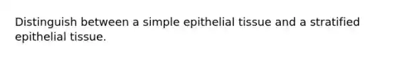 Distinguish between a simple epithelial tissue and a stratified epithelial tissue.