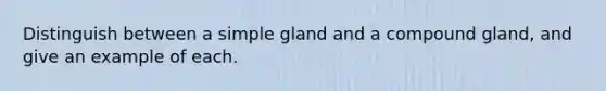 Distinguish between a simple gland and a compound gland, and give an example of each.