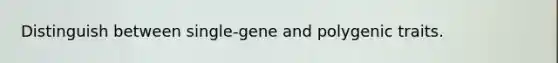 Distinguish between single-gene and polygenic traits.