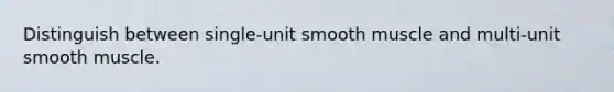 Distinguish between single-unit smooth muscle and multi-unit smooth muscle.